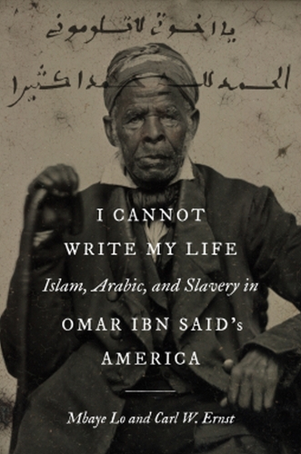 I Cannot Write My Life: Islam, Arabic, and Slavery in Omar Ibn Said's America.