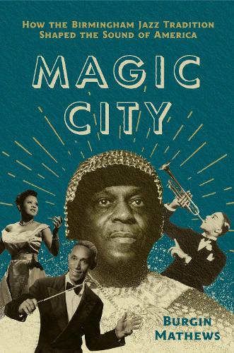 Magic City: How the Birmingham Jazz Tradition Shaped the Sound of America.