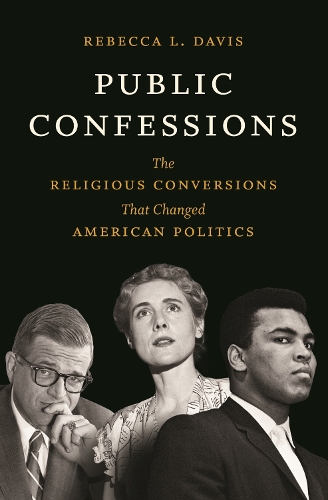 Public Confessions: The Religious Conversions That Changed American Politics.