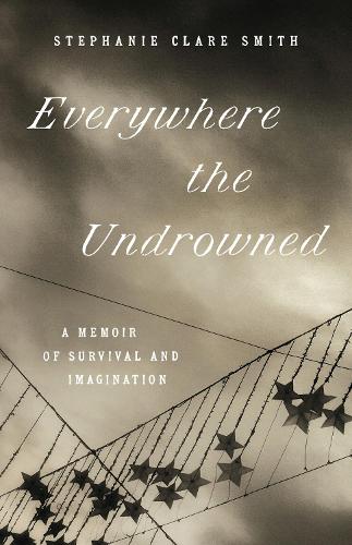Everywhere the Undrowned: A Memoir of Survival and Imagination.