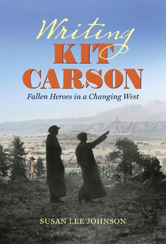 Writing Kit Carson: Fallen Heroes in a Changing West.