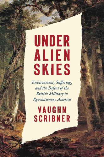 Under Alien Skies: Environment, Suffering, and the Defeat of the British Military in Revolutionary America.