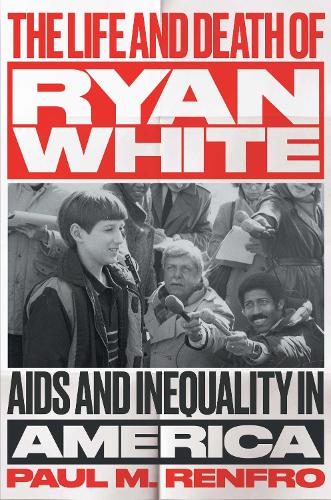 The Life and Death of Ryan White: AIDS and Inequality in America.