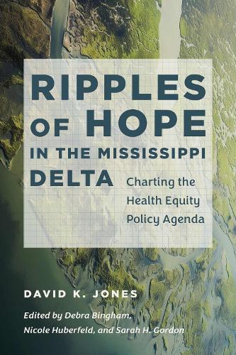 Ripples of Hope in the Mississippi Delta: Charting the Health Equity Policy Agenda.