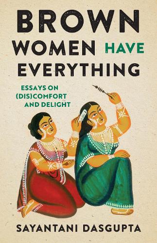 Brown Women Have Everything: Essays on (Dis)comfort and Delight.