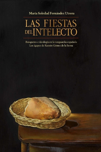 Las Fiestas del Intelecto. Banquetes E Ideologia En La Vanguardia Espanola