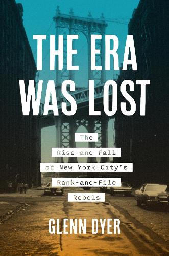 The Era Was Lost: The Rise and Fall of New York City's Rank-and-File Rebels.