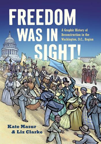 Freedom Was in Sight: A Graphic History of Reconstruction in the Washington, D.C., Region.