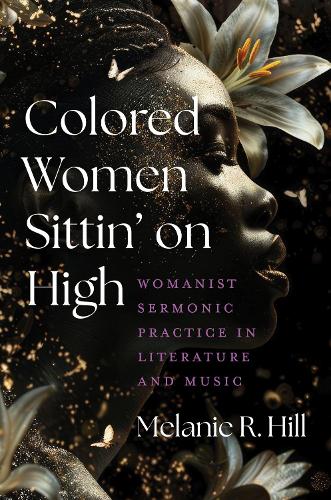 Colored Women Sittin' on High: Womanist Sermonic Practice in Literature and Music.