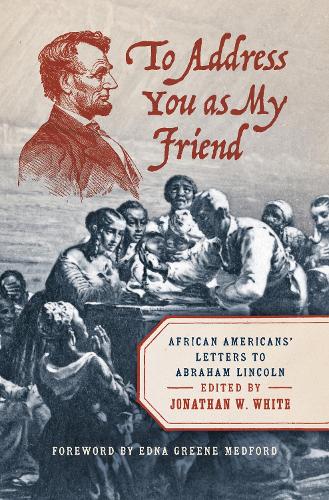 To Address You As My Friend: African Americans' Letters to Abraham Lincoln.