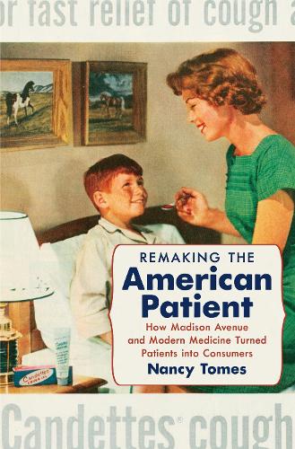 Remaking the American Patient: How Madison Avenue and Modern Medicine Turned Patients Into Consumers.
