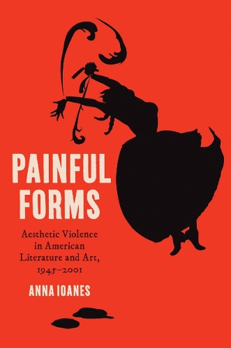 Painful Forms: Aesthetic Violence in American Literature and Art, 1945-2001.