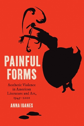 Painful Forms: Aesthetic Violence in American Literature and Art, 1945-2001.