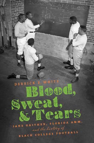 Blood, Sweat, and Tears: Jake Gaither, Florida a&M, and the History of Black College Football.