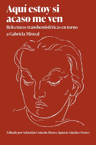 Aqui Estoy Si Acaso Me Ven: Relecturas Transhemisfericas En Torno a Gabriela Mistral.