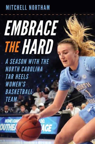Embrace the Hard: A Season with the North Carolina Tar Heels Women's Basketball Team.