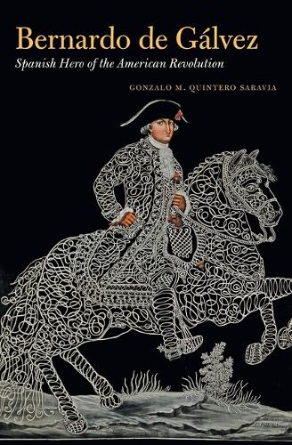 Bernardo De Galvez: Spanish Hero of the American Revolution.