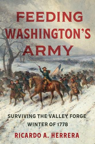 Feeding Washington's Army: Surviving the Valley Forge Winter of 1778.