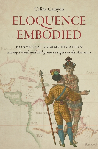 Eloquence Embodied: Nonverbal Communication Among French and Indigenous Peoples in the Americas.