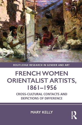 French Women Orientalist Artists, 1861-1956: Cross-Cultural Contacts and Depictions of Difference.