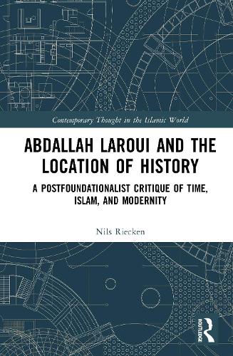 Abdallah Laroui and the Location of History: A Postfoundationalist Critique of Time, Islam, and Modernity.
