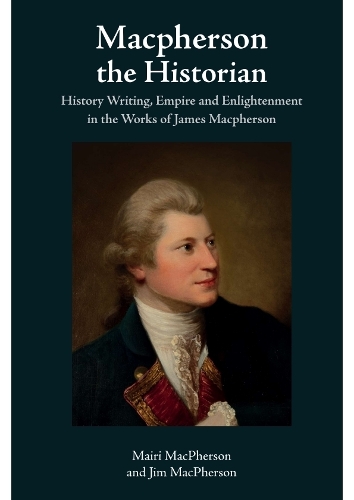 Macpherson the Historian: History Writing, Empire and Enlightenment in the Works of James Macpherson.