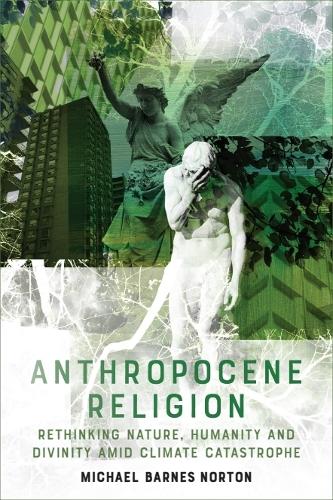 Anthropocene Religion: Rethinking Nature, Humanity and Divinity Amid Climate Catastrophe.