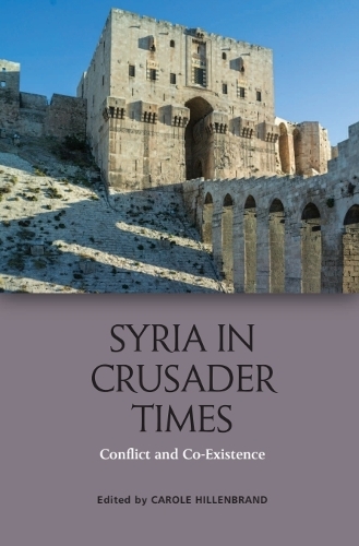 Syria in Crusader Times: Conflict and Co-Existence.
