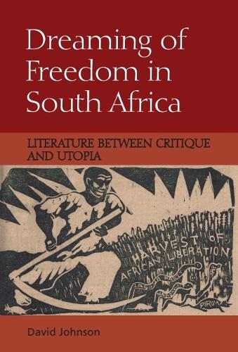 Dreaming of Freedom in South Africa: Literature Between Critique and Utopia.