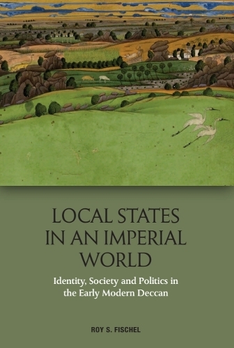 Local States in an Imperial World: Identity, Society and Politics in the Early Modern Deccan.