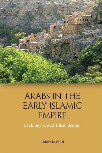 Arabs in the Early Islamic Empire: Exploring al-Azd Tribal Identity.