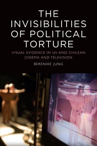 The Invisibilities of Political Torture: The Presence of Absence in US and Chilean Cinema and Television.