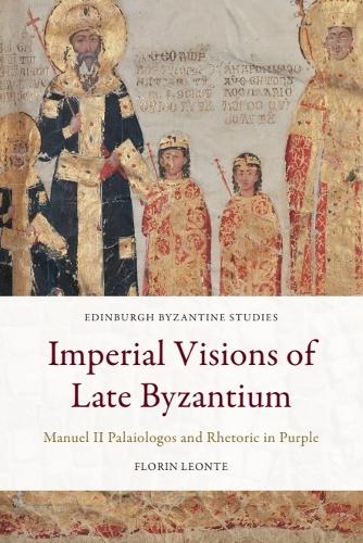 Imperial Visions of Late Byzantium: Manuel II Palaiologos and Rhetoric in Purple.