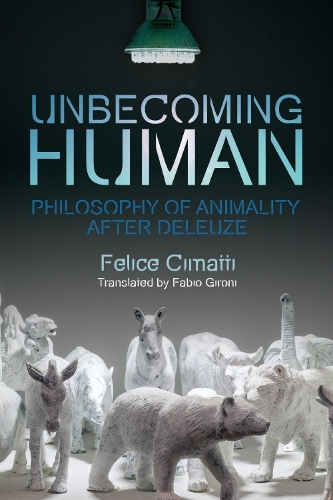 Unbecoming Human: Philosophy of Animality After Deleuze.