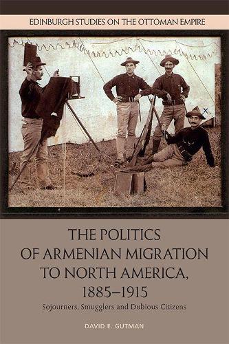 The Politics of Armenian Migration to North America, 1885-1915: Migrants, Smugglers and Dubious Citizens.