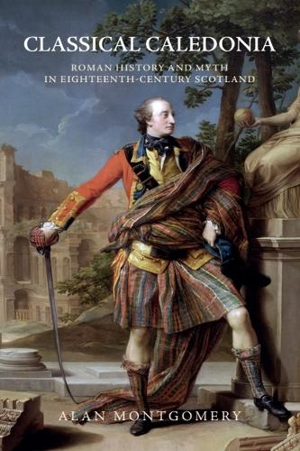Classical Caledonia: Roman History and Myth in Eighteenth-Century Scotland.