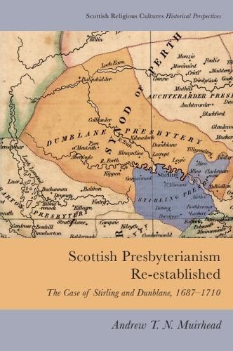 Scottish Presbyterianism Re-established: The Case of Stirling and Dunblane, 1687-1710.
