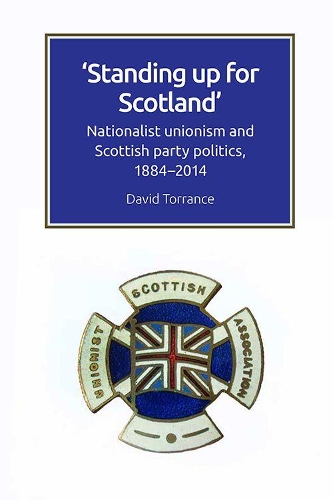 Standing Up for Scotland: Nationalist Unionism and Scottish Party Politics, 1884-2014.
