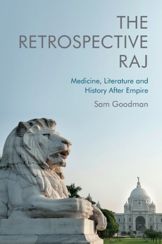 The Retrospective Raj: Medicine, Literature and History After Empire.