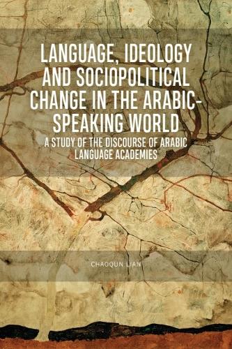 Language, Ideology and Sociopolitical Change in the Arabic-speaking World: A Study of the Discourse of Arabic Language Academies.