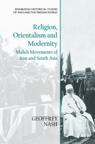 Religion, Orientalism and Modernity: Mahdi Movements of Iran and South Asia.