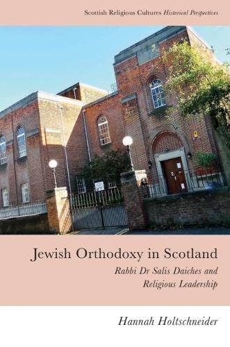 Jewish Orthodoxy in Scotland: Rabbi Dr Salis Daiches and Religious Leadership.