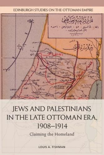 Jews and Palestinians in the Late Ottoman Era, 1908-1914: Claiming the Homeland.