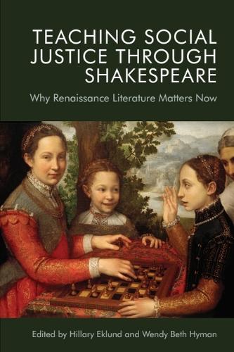 Teaching Social Justice Through Shakespeare: Why Renaissance Literature Matters Now.