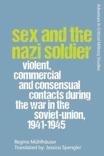 Sex and the Nazi Soldier: Violent, Commercial and Consensual Encounters during the War in the Soviet Union, 1941-45.