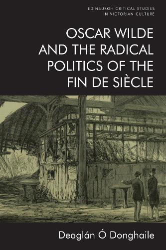 Oscar Wilde and the Radical Politics of the Fin de Siecle.