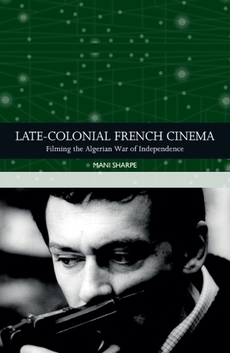 Late-colonial French Cinema: Filming the Algerian War of Independence.