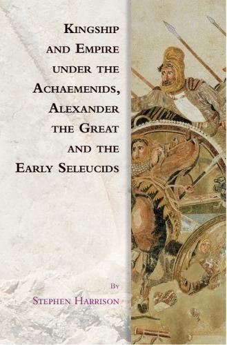 Kingship and Empire under the Achaemenids, Alexander the Great and the Early Seleucids.