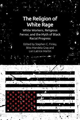 The Religion of White Rage: White Workers, Religious Fervor, and the Myth of Black Racial Progress.
