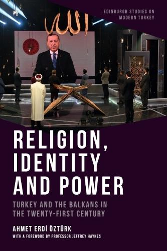 Religion, Identity and Power: Turkey and the Balkans in the Twenty-First Century.